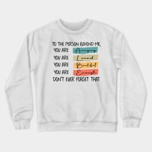 to the person behind me you are amazing loved beautiful and enough Crewneck Sweatshirt